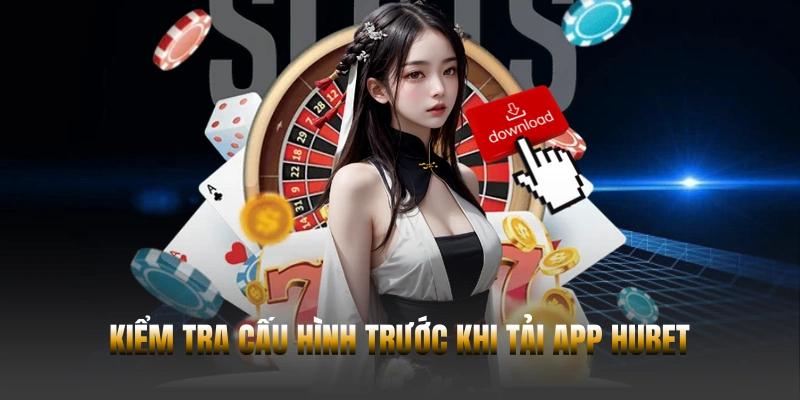 Hubet 42 Kiểm tra cấu hình trước khi tải app Hubet