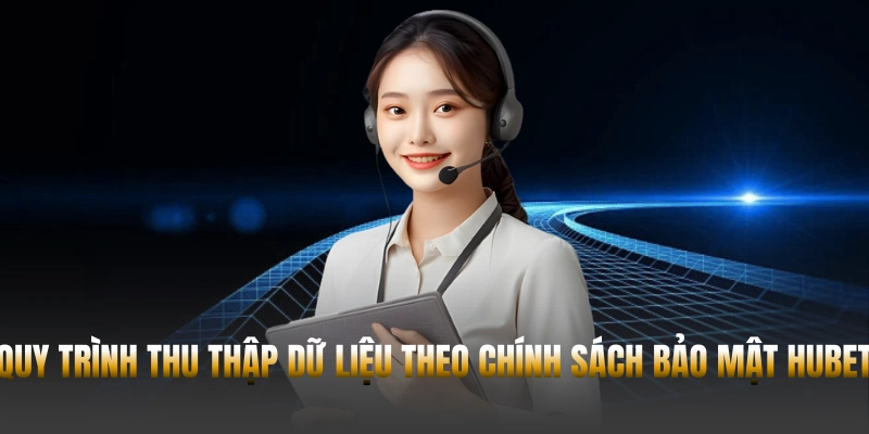 Chính sách bảo mật - Quy định an toàn mới nhất năm 2026 1 Quy trình thu thập dữ liệu theo chính sách bảo mật Hubet